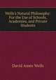 Wells's Natural Philosophy: For the Use of Schools, Academies, and Private Students, David Ames Wells 