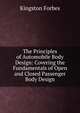 The Principles of Automobile Body Design: Covering the Fundamentals of Open and Closed Passenger Body Design, Kingston Forbes 