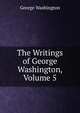 The Writings of George Washington, Volume 5, George Washington 