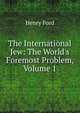 The International Jew: The World's Foremost Problem, Volume 1, Henry Ford 