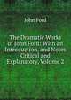 The Dramatic Works of John Ford: With an Introduction, and Notes Critical and Explanatory, Volume 2, John Ford 