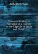 Yedo and Peking: A Narrative of a Journey to the Capitals of Japan and China ., Robert Fortune 