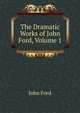 The Dramatic Works of John Ford, Volume 1, John Ford 
