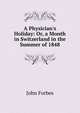 A Physician's Holiday: Or, a Month in Switzerland in the Summer of 1848, John Forbes 