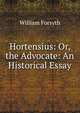 Hortensius: Or, the Advocate: An Historical Essay, Forsyth, William 
