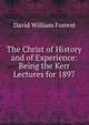 The Christ of History and of Experience: Being the Kerr Lectures for 1897, David William Forrest 