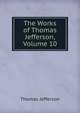 The Works of Thomas Jefferson, Volume 10, Thomas Jefferson 