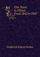 Five Years in China: From 1842 to 1847, Frederick Edwyn Forbes 