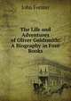 The Life and Adventures of Oliver Goldsmith: A Biography in Four Books, Forster, John, 1812-1876 
