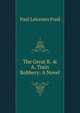 The Great K. & A. Train Robbery: A Novel, Paul Leicester Ford 