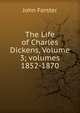 The Life of Charles Dickens, Volume 3; volumes 1852-1870, Forster, John, 1812-1876 