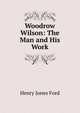 Woodrow Wilson: The Man and His Work, Henry Jones Ford 