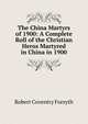 The China Martyrs of 1900: A Complete Roll of the Christian Heros Martyred in China in 1900, Robert Coventry Forsyth 