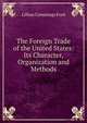 The Foreign Trade of the United States: Its Character, Organization and Methods, Lillian Cummings Ford 