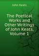 The Poetical Works and Other Writings of John Keats, Volume 1, Keats John 