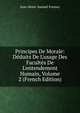 Principes De Morale: D?duits De L'usage Des Facult?s De L'entendement Humain, Volume 2 (French Edition), Jean-Henri-Samuel Formey 