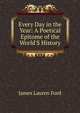 Every Day in the Year: A Poetical Epitome of the World'S History, James Lauren Ford 