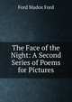 The Face of the Night: A Second Series of Poems for Pictures, Ford Madox Ford 