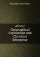 Africa: Geographical Exploration and Christian Enterprise, Alexander Gruar Forbes 