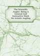 The Scientific Angler: Being A General And Instructive Work On Artistic Angling, 