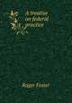 A treatise on federal practice, Foster, Roger, 1857-1924 
