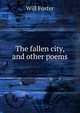The fallen city, and other poems, Will Foster 