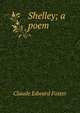Shelley; a poem, Claude Edward Foster 