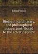 Biographical, literary, and philosophical essays: contributed to the Eclectic review, Джон Фостер 