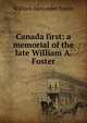 Canada first: a memorial of the late William A. Foster., William Alexander Foster 