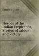 Heroes of the Indian Empire; or, Stories of valour and victory, Ernest Foster 