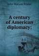A century of American diplomacy;, John Watson Foster 