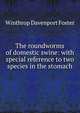 The roundworms of domestic swine: with special reference to two species in the stomach, Winthrop Davenport Foster 