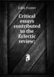 Critical essays contributed to the Eclectic review;, Джон Фостер 