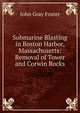 Submarine Blasting in Boston Harbor, Massachusetts: Removal of Tower and Corwin Rocks, John Gray Foster 
