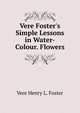 Vere Foster's Simple Lessons in Water-Colour. Flowers, Vere Henry L. Foster 