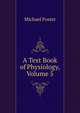 A Text Book of Physiology, Volume 5, Foster, M. (Michael), Sir, 1836-1907 