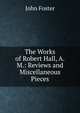 The Works of Robert Hall, A.M.: Reviews and Miscellaneous Pieces, Джон Фостер 