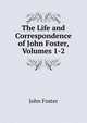 The Life and Correspondence of John Foster, Volumes 1-2, Джон Фостер 