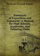 Essentials of Exposition and Argument: A Manual for High Schools, Academies, and Debating Clubs, William Trufant Foster 