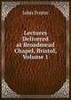 Lectures Delivered at Broadmead Chapel, Bristol, Volume 1, Джон Фостер 