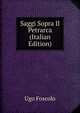 Saggi Sopra Il Petrarca (Italian Edition), Foscolo Ugo 