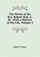 The Works of the Rev. Robert Hall, A.M.: With a Memoir of His Life, Volume 3, Джон Фостер 