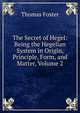 The Secret of Hegel: Being the Hegelian System in Origin, Principle, Form, and Matter, Volume 2, Thomas Foster 