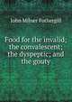 Food for the invalid; the convalescent; the dyspeptic; and the gouty, John Milner Fothergill 