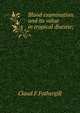 Blood examination and its value in tropical disease;, Claud F Fothergill 