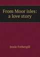 From Moor isles: a love story, Fothergill Jessie 