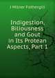 Indigestion, Biliousness and Gout in Its Protean Aspects, Part 1, J Milner Fothergill 