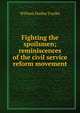 Fighting the spoilsmen; reminiscences of the civil service reform movement, William Dudley Foulke 
