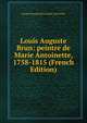Louis Auguste Brun: peintre de Marie Antoinette, 1758-1815 (French Edition), Joseph Raymond Fournier-Sarloveze 