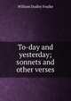 To-day and yesterday; sonnets and other verses, William Dudley Foulke 